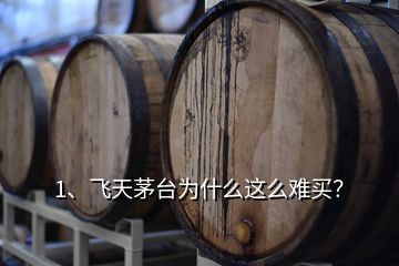 1、飛天茅臺(tái)為什么這么難買？