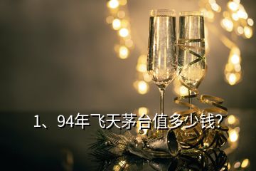 1、94年飛天茅臺值多少錢？