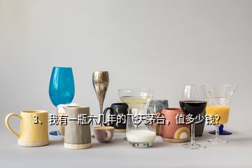 3、我有一瓶六幾年的飛天茅臺(tái)，值多少錢？