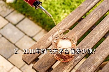 2、2010年的飛天茅臺(tái)值多少錢？