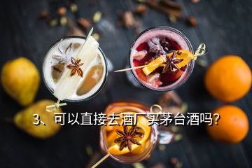 3、可以直接去酒廠買茅臺酒嗎？