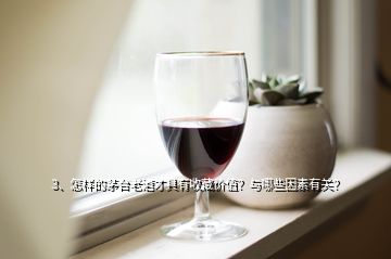 3、怎樣的茅臺(tái)老酒才具有收藏價(jià)值？與哪些因素有關(guān)？