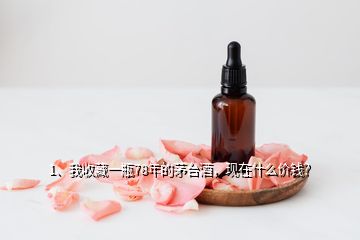 1、我收藏一瓶78年的茅臺(tái)酒，現(xiàn)在什么價(jià)錢(qián)？