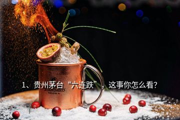 1、貴州茅臺(tái)“六連跌”，這事你怎么看？