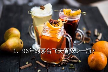 1、96年的茅臺(tái)飛天值多少一瓶？