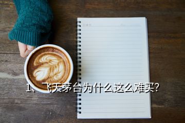 1、飛天茅臺(tái)為什么這么難買？