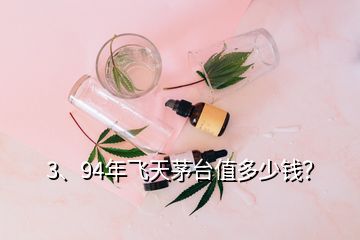 3、94年飛天茅臺值多少錢？