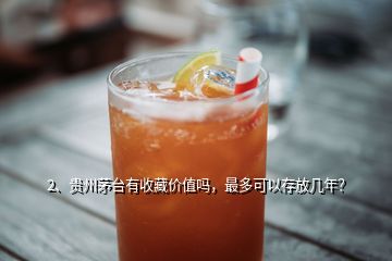 2、貴州茅臺(tái)有收藏價(jià)值嗎，最多可以存放幾年？