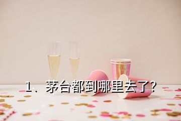 1、茅臺(tái)都到哪里去了？