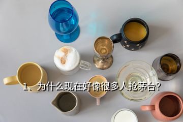 1、為什么現(xiàn)在好像很多人搶茅臺？