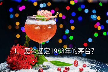 1、怎么鑒定1983年的茅臺(tái)？