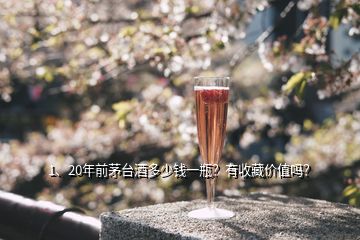 1、20年前茅臺酒多少錢一瓶？有收藏價值嗎？