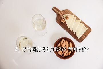 2、茅臺(tái)酒能喝出真假嗎？有何依據(jù)？