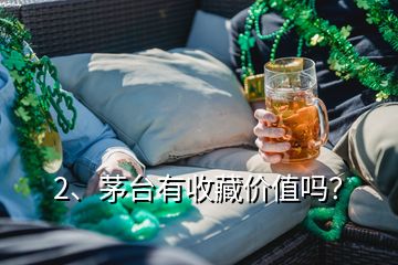 2、茅臺(tái)有收藏價(jià)值嗎？