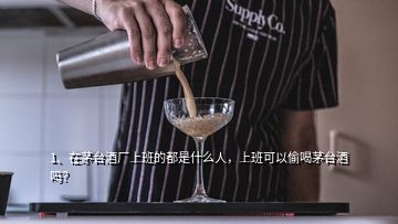 1、在茅臺酒廠上班的都是什么人，上班可以偷喝茅臺酒嗎？