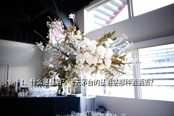 1、什么是基酒？飛天茅臺的基酒是那種酒酒質？