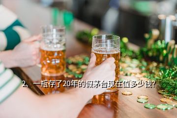 2、一瓶存了20年的假茅臺(tái)現(xiàn)在值多少錢？