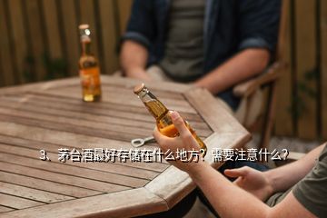 3、茅臺酒最好存儲在什么地方？需要注意什么？