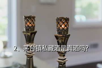 2、茅臺鎮(zhèn)私藏酒是真酒嗎？