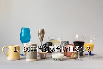 1、80年代的茅臺價值多少？