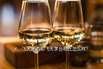 4、飛天基酒和飛天茅臺相比怎么樣？