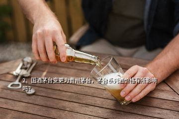 2、國(guó)酒茅臺(tái)變更為貴州茅臺(tái)，茅臺(tái)系列酒價(jià)格有所影響嗎？