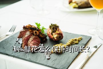 1、鮮花怎么保持時(shí)間長？