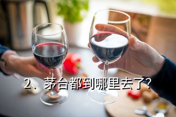 2、茅臺都到哪里去了？