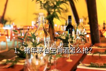 1、豬年茅臺生肖酒怎么搶？