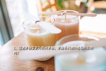 1、國酒茅臺變更為貴州茅臺，茅臺系列酒價格有所影響嗎？