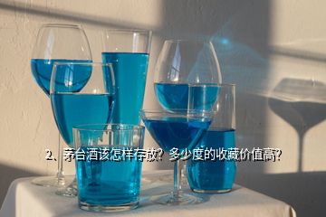 2、茅臺酒該怎樣存放？多少度的收藏價值高？