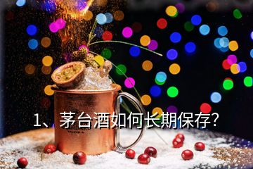 1、茅臺酒如何長期保存？