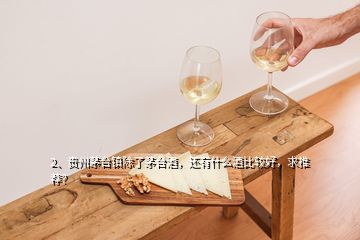 2、貴州茅臺鎮(zhèn)除了茅臺酒，還有什么酒比較好，求推薦？