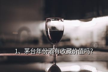 1、茅臺年份酒有收藏價值嗎？