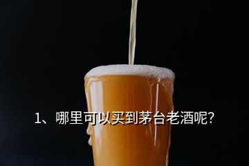 1、哪里可以買(mǎi)到茅臺(tái)老酒呢？