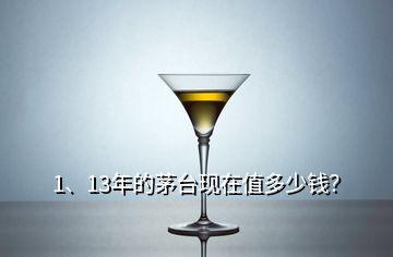 1、13年的茅臺(tái)現(xiàn)在值多少錢？