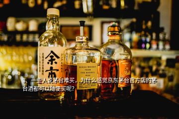 3、一些人說茅臺難買，為什么感覺京東茅臺官方店的茅臺酒都可以隨便買呢？