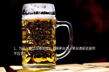 1、為什么身邊沒看到什么人喝茅臺(tái)酒，茅臺(tái)酒卻還是供不應(yīng)求？