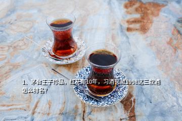 1、茅臺(tái)王子珍品，紅花郎10年，習(xí)酒窖藏1998這三款酒怎么排名？