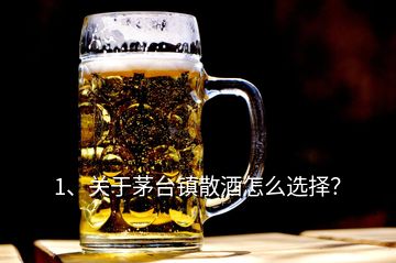 1、關(guān)于茅臺鎮(zhèn)散酒怎么選擇？