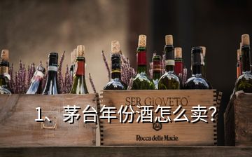 1、茅臺年份酒怎么賣？