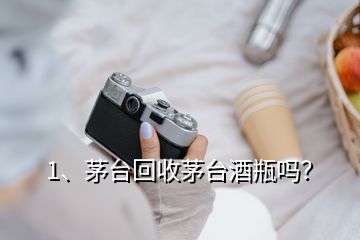 1、茅臺回收茅臺酒瓶嗎？