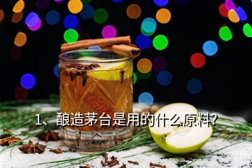 1、釀造茅臺是用的什么原料？