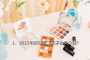 1、2015年的53度飛天茅臺(tái)多少錢(qián)？