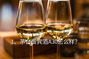 1、茅臺(tái)貴賓酒A30怎么樣？