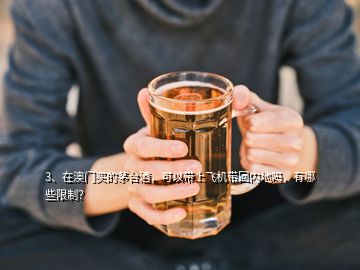 3、在澳門買的茅臺酒，可以帶上飛機帶回內(nèi)地嗎，有哪些限制？