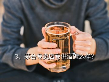 3、茅臺專賣店專供酒怎么樣？