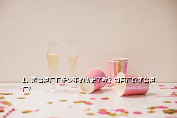 1、茅臺酒廠有多少年的歷史了呢？如何評價茅臺酒廠？