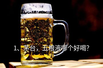 1、茅臺(tái)，五糧液哪個(gè)好喝？