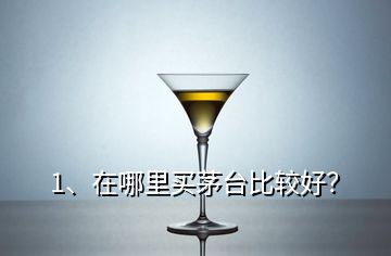 1、在哪里買茅臺比較好？